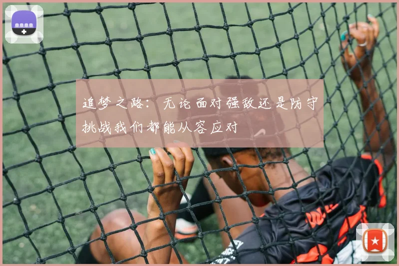 追梦之路：无论面对强敌还是防守挑战我们都能从容应对