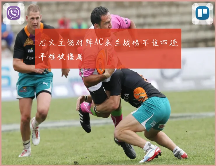 尤文主场对阵AC米兰战绩不佳四连平难破僵局