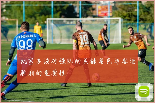 凯塞多谈对强队的关键角色与客场胜利的重要性