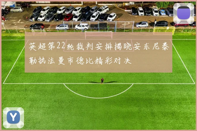 英超第22轮裁判安排揭晓安东尼泰勒执法曼市德比精彩对决