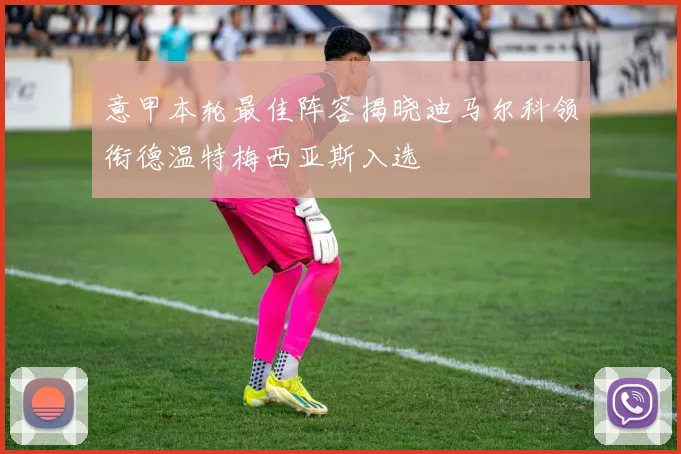 意甲本轮最佳阵容揭晓迪马尔科领衔德温特梅西亚斯入选