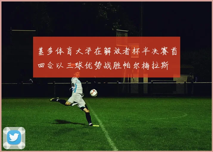基多体育大学在解放者杯半决赛首回合以三球优势战胜帕尔梅拉斯