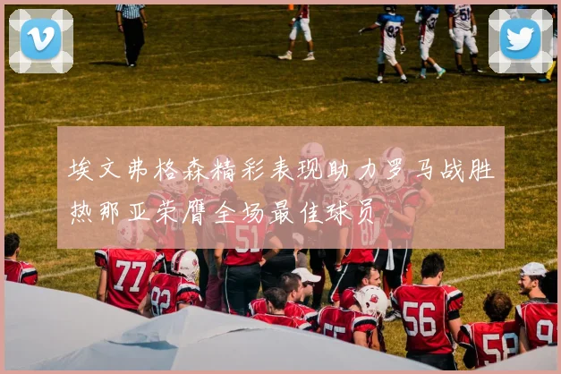 埃文弗格森精彩表现助力罗马战胜热那亚荣膺全场最佳球员