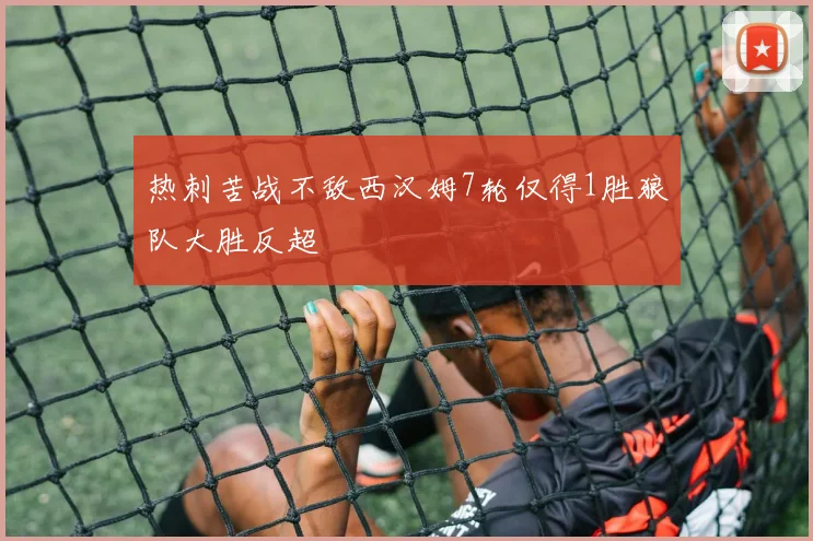热刺苦战不敌西汉姆7轮仅得1胜狼队大胜反超