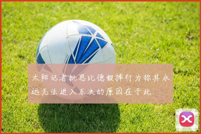 太阳记者批恩比德假摔行为称其永远无法进入东决的原因在于此