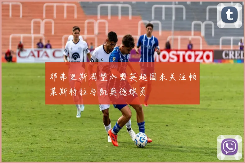 邓弗里斯渴望加盟英超国米关注帕莱斯特拉与凯奥德球员