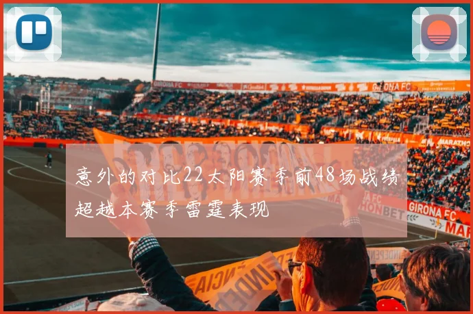 意外的对比22太阳赛季前48场战绩超越本赛季雷霆表现