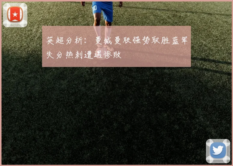 英超分析：曼城曼联强势取胜蓝军失分热刺遭遇惨败