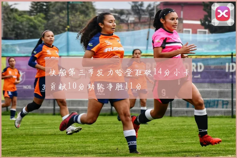快船第三节发力哈登狂砍14分小卡贡献10分助队净胜11分