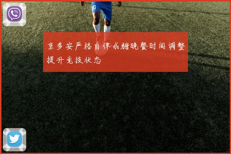 京多安严格自律戒糖晚餐时间调整提升竞技状态