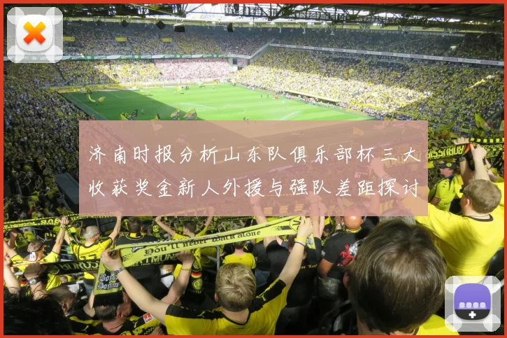 济南时报分析山东队俱乐部杯三大收获奖金新人外援与强队差距探讨