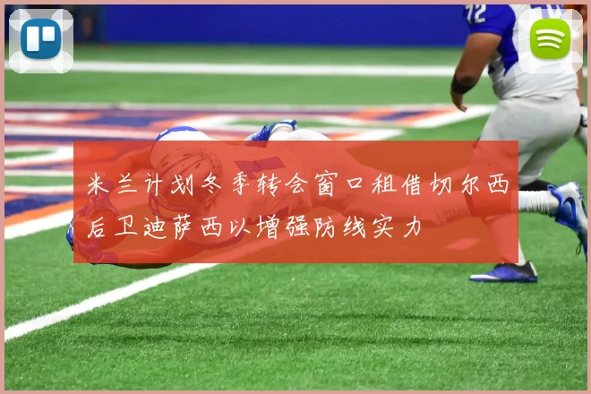 米兰计划冬季转会窗口租借切尔西后卫迪萨西以增强防线实力