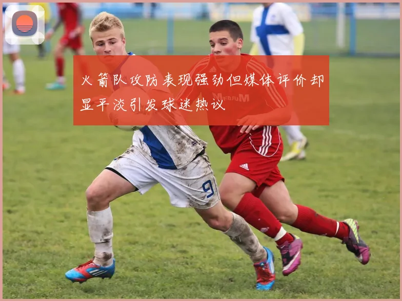 火箭队攻防表现强劲但媒体评价却显平淡引发球迷热议