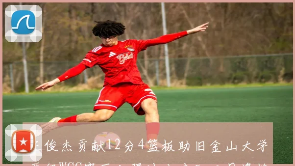 王俊杰贡献12分4篮板助旧金山大学晋级WCC赛区八强冲击疯狂三月资格