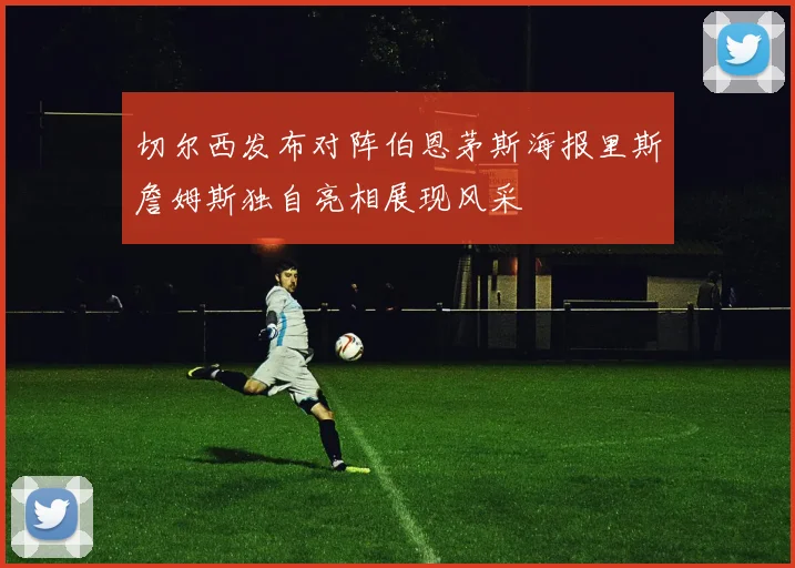 切尔西发布对阵伯恩茅斯海报里斯詹姆斯独自亮相展现风采