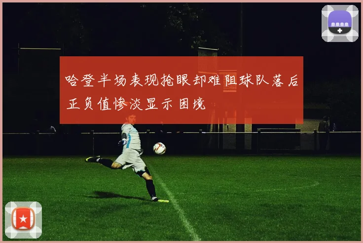 哈登半场表现抢眼却难阻球队落后正负值惨淡显示困境