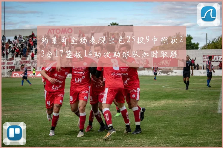 约基奇全场表现出色25投9中斩获23分17篮板14助攻助球队加时取胜