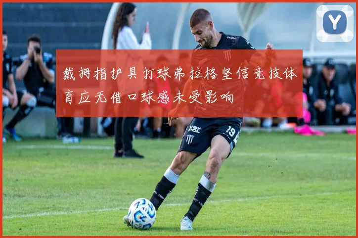 戴拇指护具打球弗拉格坚信竞技体育应无借口球感未受影响