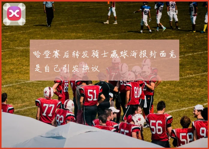 哈登赛后转发骑士赢球海报封面竟是自己引发热议
