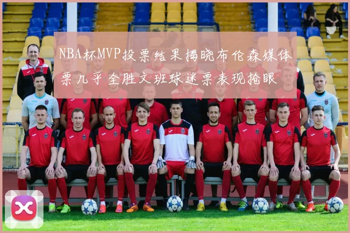 NBA杯MVP投票结果揭晓布伦森媒体票几乎全胜文班球迷票表现抢眼