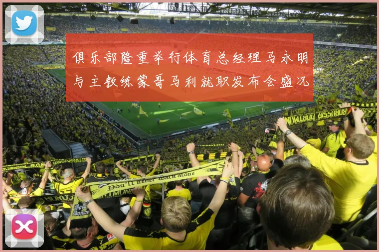 俱乐部隆重举行体育总经理马永明与主教练蒙哥马利就职发布会盛况回顾